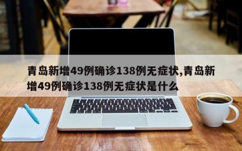 青岛新增49例确诊138例无症状,青岛新增49例确诊138例无症状是什么