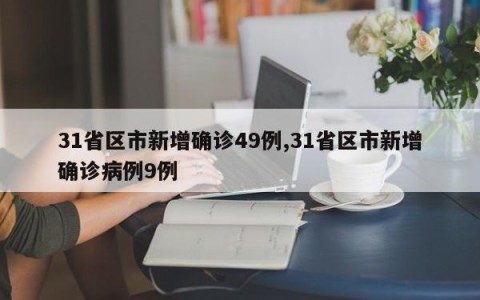 31省区市新增确诊49例,31省区市新增确诊病例9例