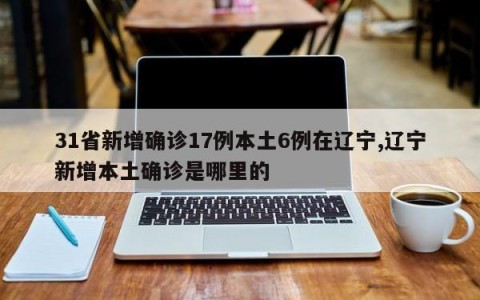 31省新增确诊17例本土6例在辽宁,辽宁新增本土确诊是哪里的