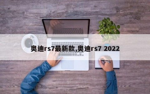 奥迪rs7最新款,奥迪rs7 2022