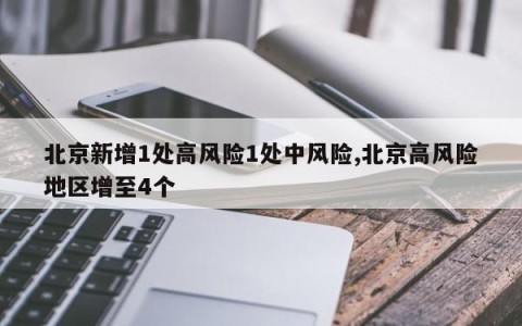 北京新增1处高风险1处中风险,北京高风险地区增至4个