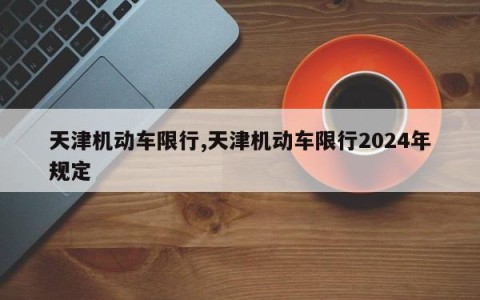天津机动车限行,天津机动车限行2024年规定