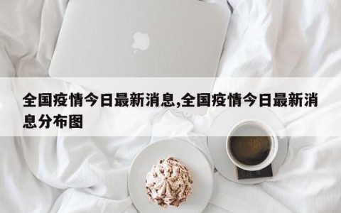 全国疫情今日最新消息,全国疫情今日最新消息分布图