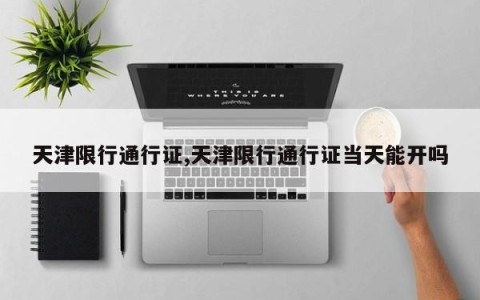 天津限行通行证,天津限行通行证当天能开吗