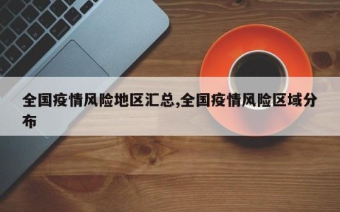 全国疫情风险地区汇总,全国疫情风险区域分布