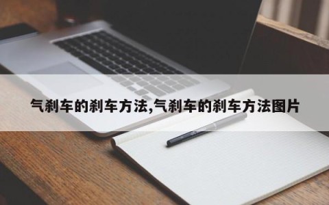 气刹车的刹车方法,气刹车的刹车方法图片