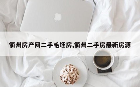 衢州房产网二手毛坯房,衢州二手房最新房源