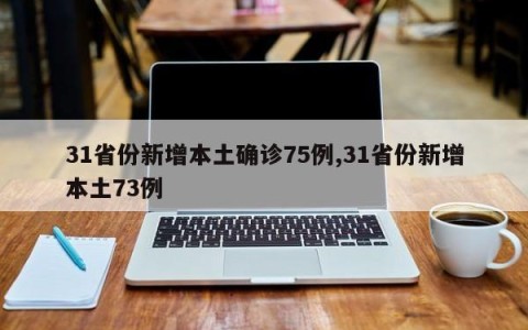 31省份新增本土确诊75例,31省份新增本土73例