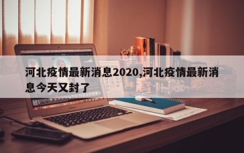 河北疫情最新消息2020,河北疫情最新消息今天又封了