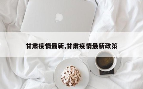 甘肃疫情最新,甘肃疫情最新政策