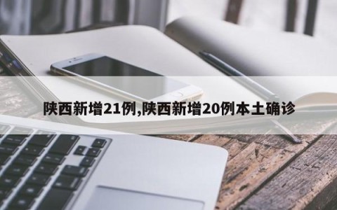 陕西新增21例,陕西新增20例本土确诊
