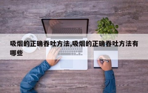 吸烟的正确吞吐方法,吸烟的正确吞吐方法有哪些