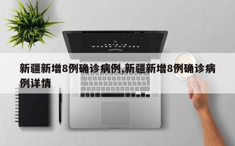 新疆新增8例确诊病例,新疆新增8例确诊病例详情