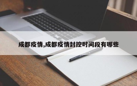 成都疫情,成都疫情封控时间段有哪些