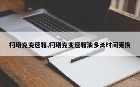 柯珞克变速箱,柯珞克变速箱油多长时间更换