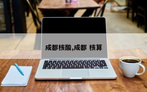 成都核酸,成都 核算
