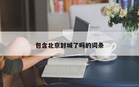 包含北京封城了吗的词条