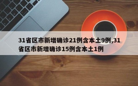31省区市新增确诊21例含本土9例,31省区市新增确诊15例含本土1例