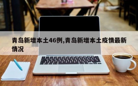 青岛新增本土46例,青岛新增本土疫情最新情况