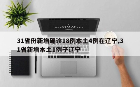 31省份新增确诊18例本土4例在辽宁,31省新增本土1例子辽宁