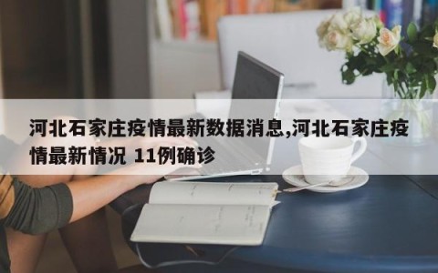 河北石家庄疫情最新数据消息,河北石家庄疫情最新情况 11例确诊