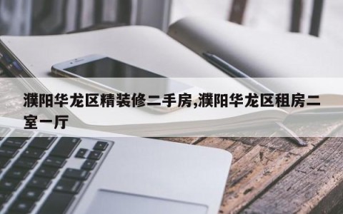 濮阳华龙区精装修二手房,濮阳华龙区租房二室一厅