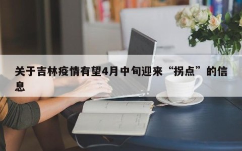 关于吉林疫情有望4月中旬迎来“拐点”的信息