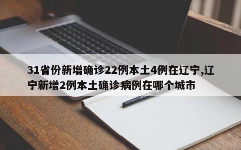 31省份新增确诊22例本土4例在辽宁,辽宁新增2例本土确诊病例在哪个城市