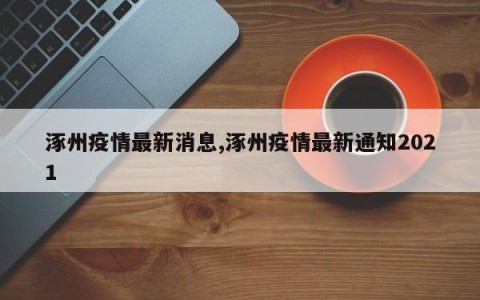 涿州疫情最新消息,涿州疫情最新通知2021