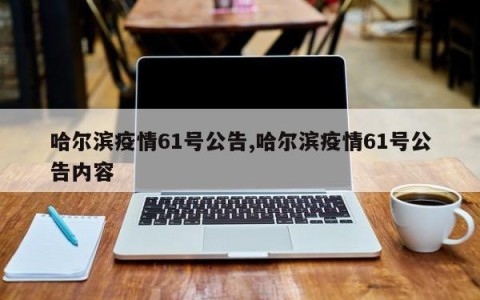 哈尔滨疫情61号公告,哈尔滨疫情61号公告内容