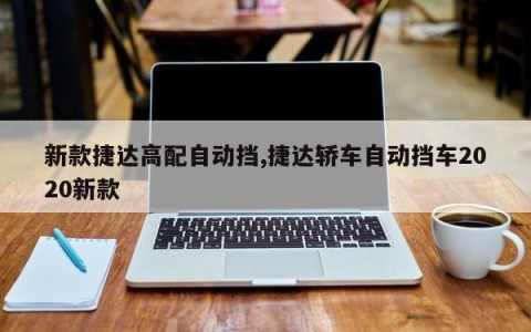 新款捷达高配自动挡,捷达轿车自动挡车2020新款