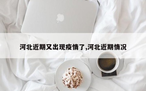 河北近期又出现疫情了,河北近期情况