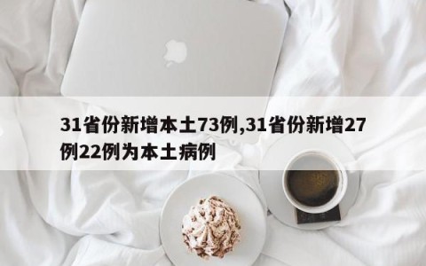31省份新增本土73例,31省份新增27例22例为本土病例