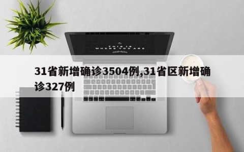 31省新增确诊3504例,31省区新增确诊327例