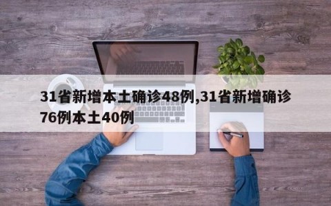 31省新增本土确诊48例,31省新增确诊76例本土40例