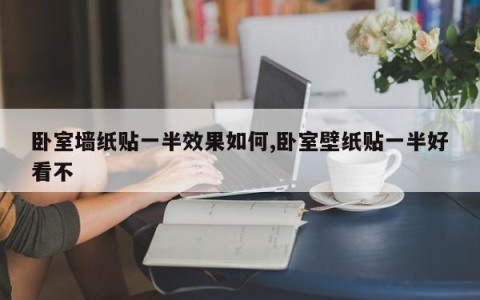 卧室墙纸贴一半效果如何,卧室壁纸贴一半好看不