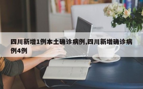 四川新增1例本土确诊病例,四川新增确诊病例4例