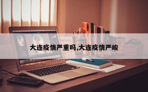 大连疫情严重吗,大连疫情严峻