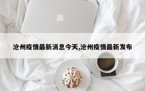 沧州疫情最新消息今天,沧州疫情最新发布