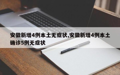 安徽新增4例本土无症状,安徽新增4例本土确诊5例无症状