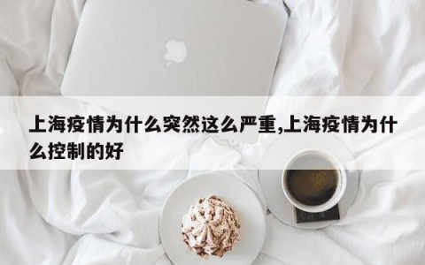 上海疫情为什么突然这么严重,上海疫情为什么控制的好