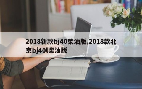 2018新款bj40柴油版,2018款北京bj40l柴油版