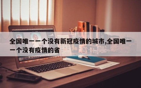 全国唯一一个没有新冠疫情的城市,全国唯一一个没有疫情的省