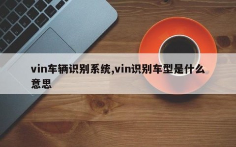 vin车辆识别系统,vin识别车型是什么意思