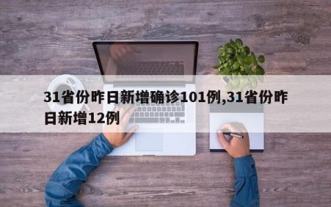 31省份昨日新增确诊101例,31省份昨日新增12例