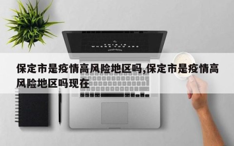 保定市是疫情高风险地区吗,保定市是疫情高风险地区吗现在