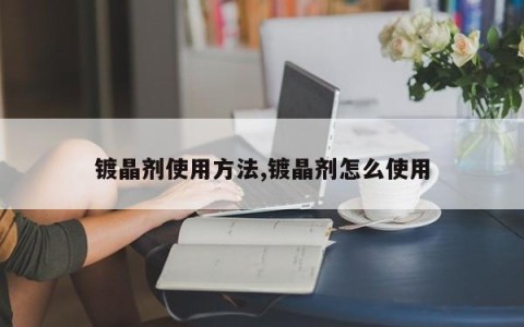 镀晶剂使用方法,镀晶剂怎么使用