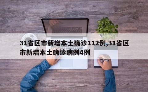 31省区市新增本土确诊112例,31省区市新增本土确诊病例4例