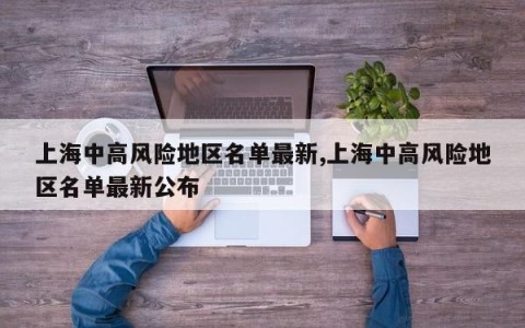 上海中高风险地区名单最新,上海中高风险地区名单最新公布