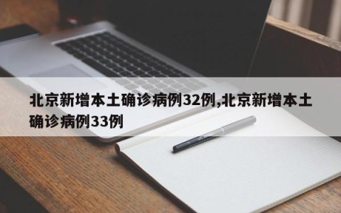 北京新增本土确诊病例32例,北京新增本土确诊病例33例